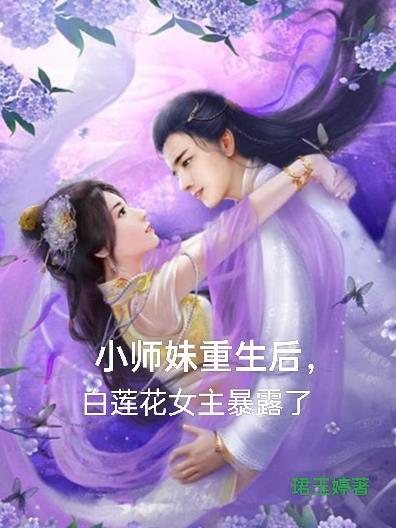 小师妹重生后白莲花女主暴露了 珺玉婷