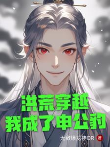 洪荒穿越我成了申公豹的女儿