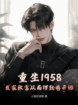 重生1958发家致富从南锣鼓巷开始小鱼吃辣椒
