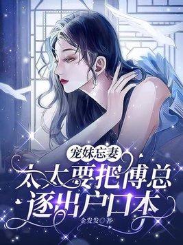 宠妹忘妻太太要把傅总逐出户口本 笔趣阁